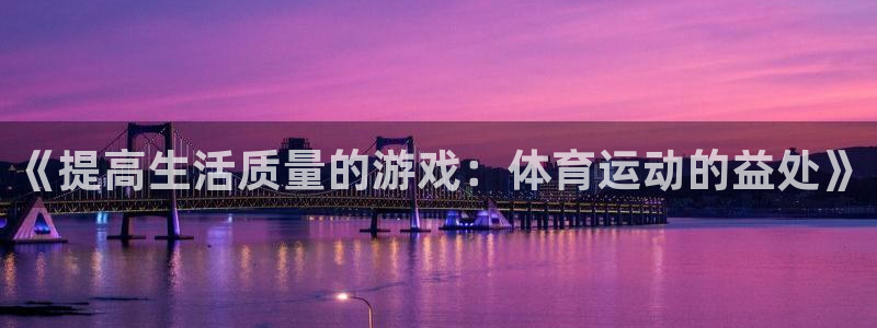 77体育app下载官网：《提高生活质量的游戏：体育运动的益处》