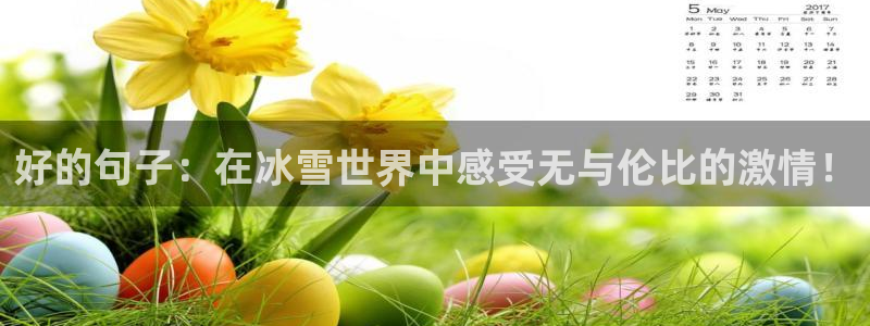 皇冠277体育：好的句子：在冰雪世界中感受无与伦比的激情！