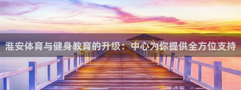 77体育app下载官网：淮安体育与健身教育的升级：中心为你提供全方位支持