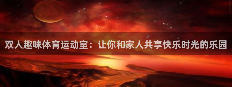 77体育官网：双人趣味体育运动室：让你和家人共享快乐时光的乐园