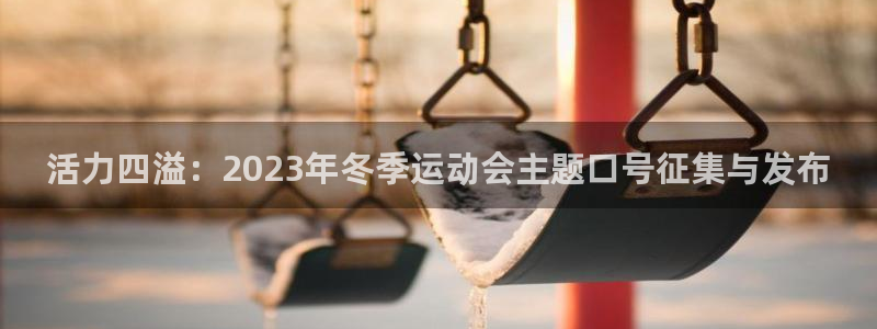 77体育官网：活力四溢：2023年冬季运动会主题口号征集与发布