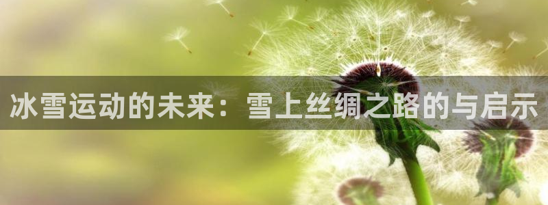 77体育：冰雪运动的未来：雪上丝绸之路的与启示
