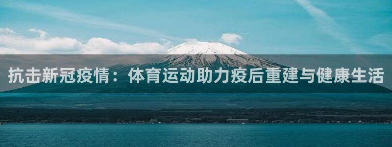77体育app下载官网：抗击新冠疫情：体育运动助力疫后重建与健康生活