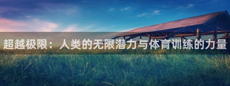 77体育app下载官网：超越极限：人类的无限潜力与体育训练的力量