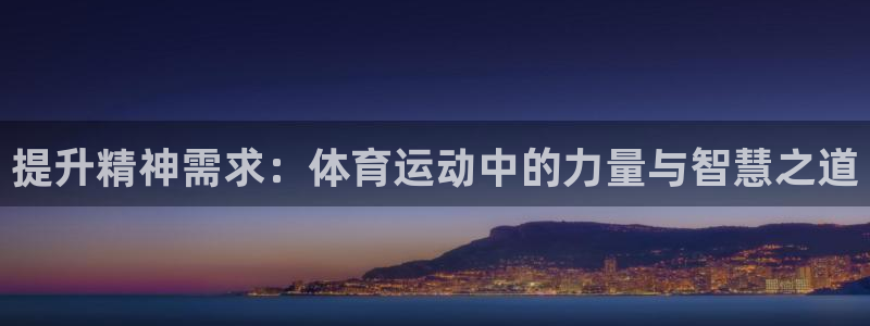 77体育app下载官网：提升精神需求：体育运动中的力量与智慧之道