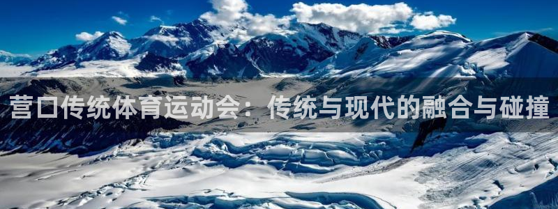 皇冠277体育：营口传统体育运动会：传统与现代的融合与碰撞