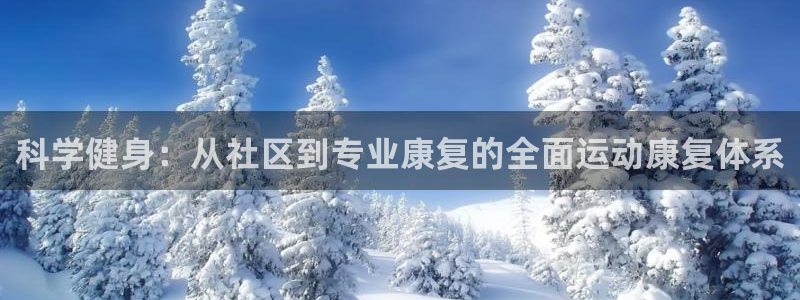 77体育app下载官网：科学健身：从社区到专业康复的全面运动康复体系