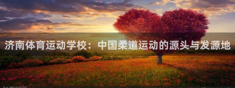 皇冠277体育：济南体育运动学校：中国柔道运动的源头与发源地